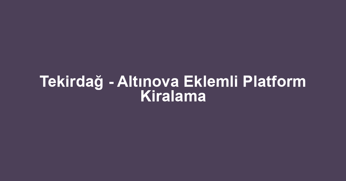 Tekirdağ - Altınova Eklemli Platform Kiralama