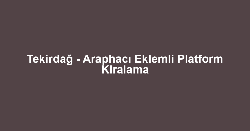 Tekirdağ - Araphacı Eklemli Platform Kiralama