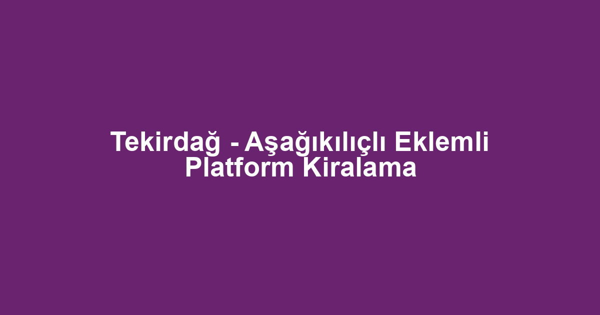 Tekirdağ - Aşağıkılıçlı Eklemli Platform Kiralama