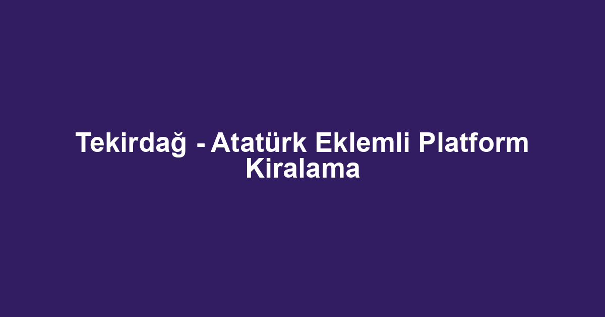 Tekirdağ - Atatürk Eklemli Platform Kiralama
