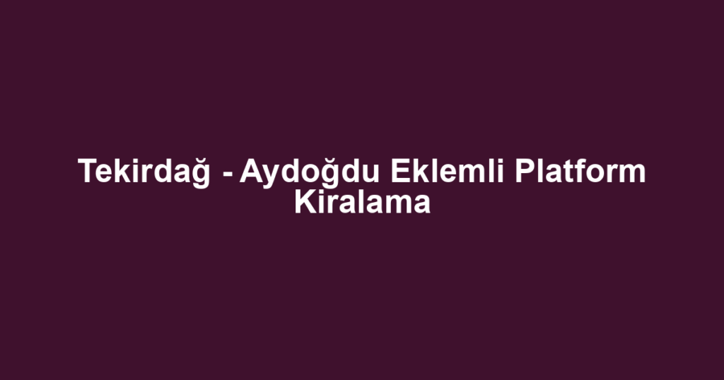 Tekirdağ - Aydoğdu Eklemli Platform Kiralama