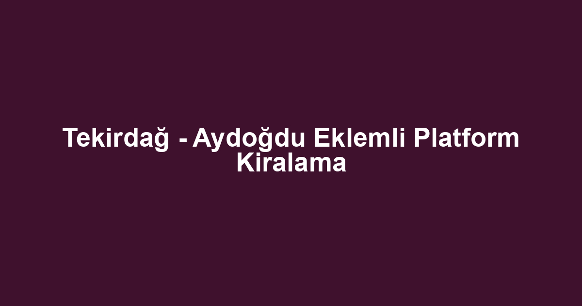 Tekirdağ - Aydoğdu Eklemli Platform Kiralama