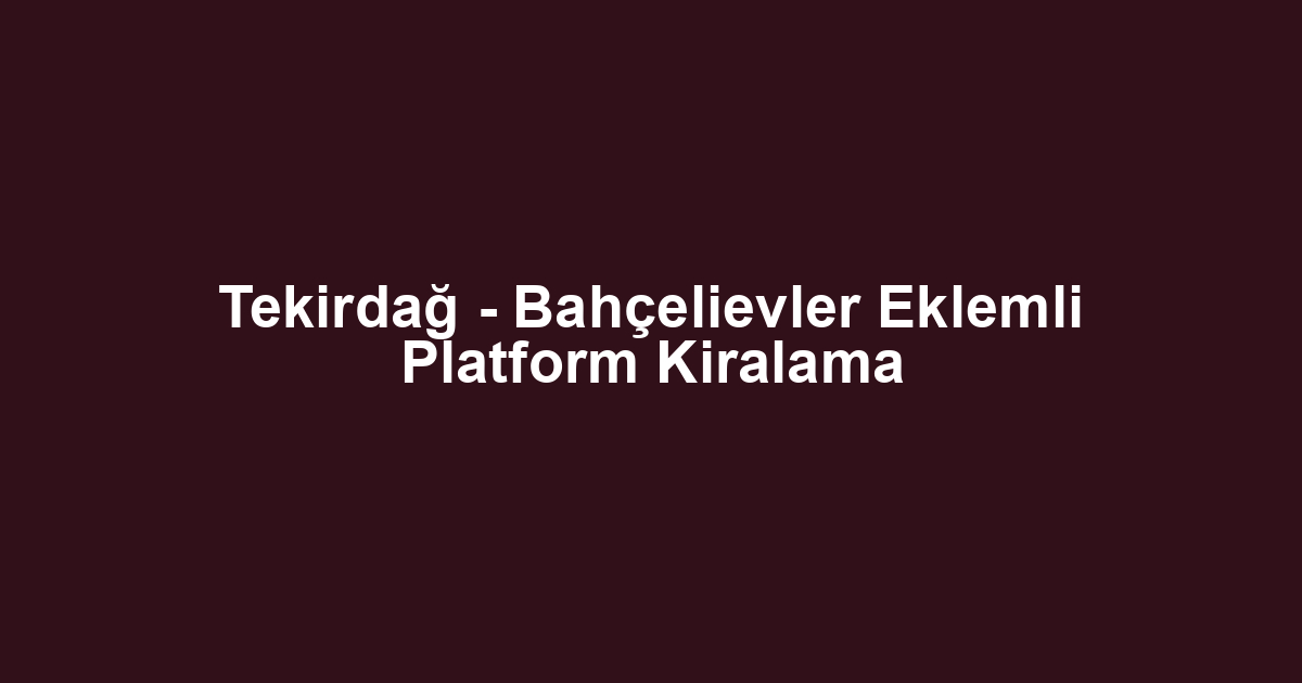 Tekirdağ - Bahçelievler Eklemli Platform Kiralama