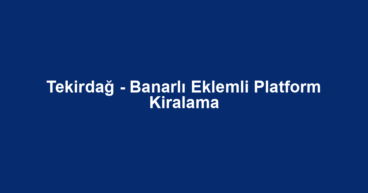 Tekirdağ - Banarlı Eklemli Platform Kiralama