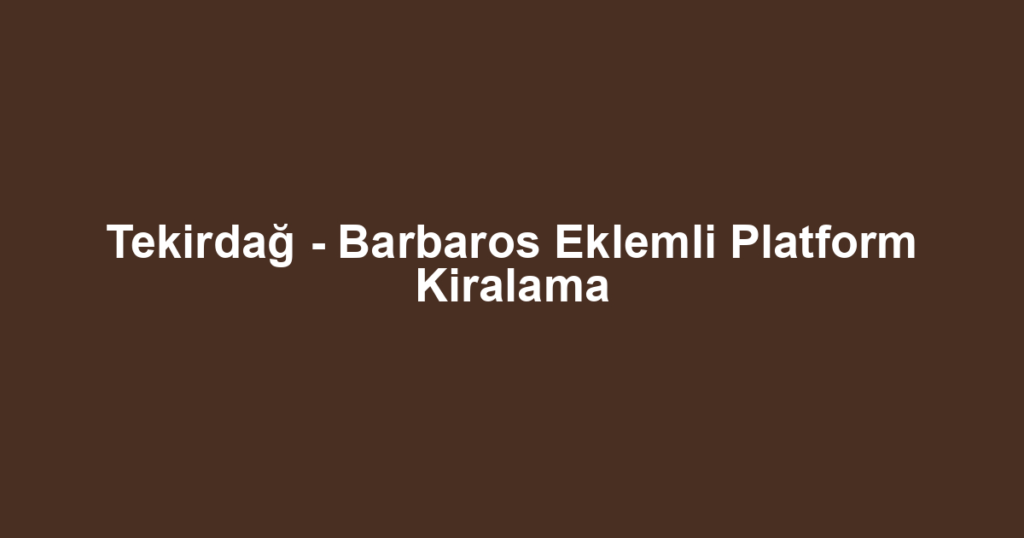 Tekirdağ - Barbaros Eklemli Platform Kiralama