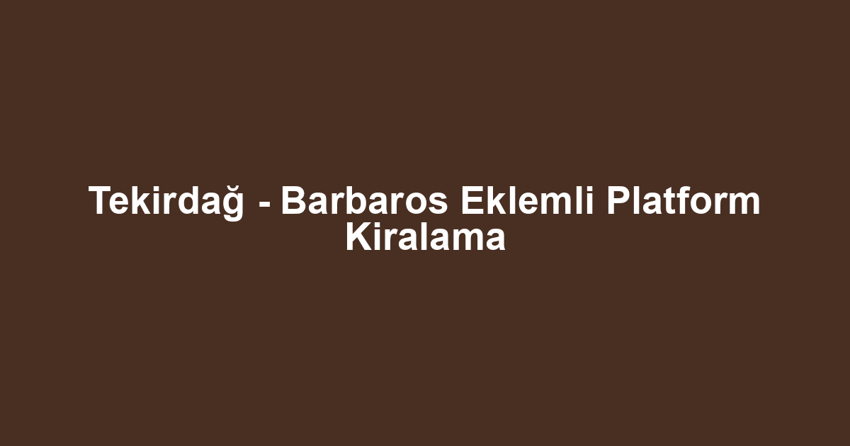 Tekirdağ - Barbaros Eklemli Platform Kiralama