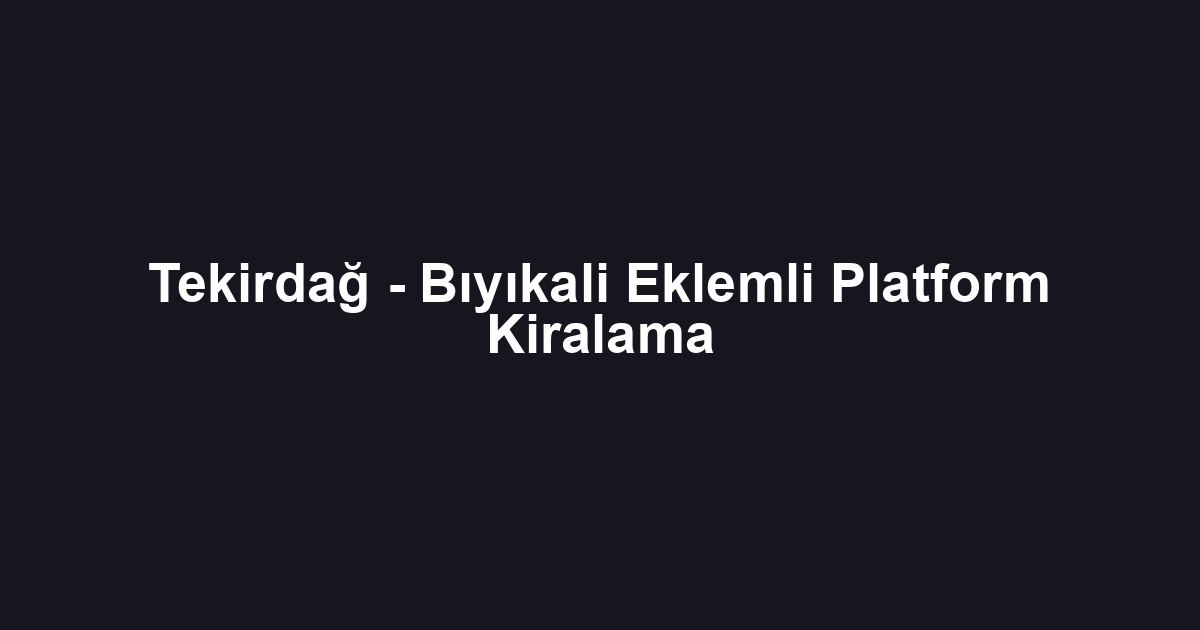 Tekirdağ - Bıyıkali Eklemli Platform Kiralama