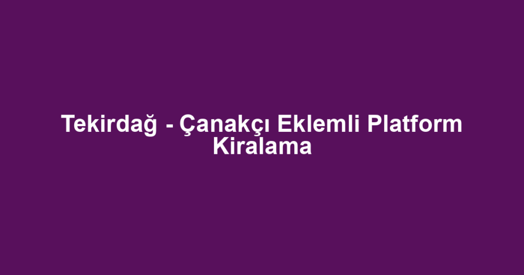 Tekirdağ - Çanakçı Eklemli Platform Kiralama