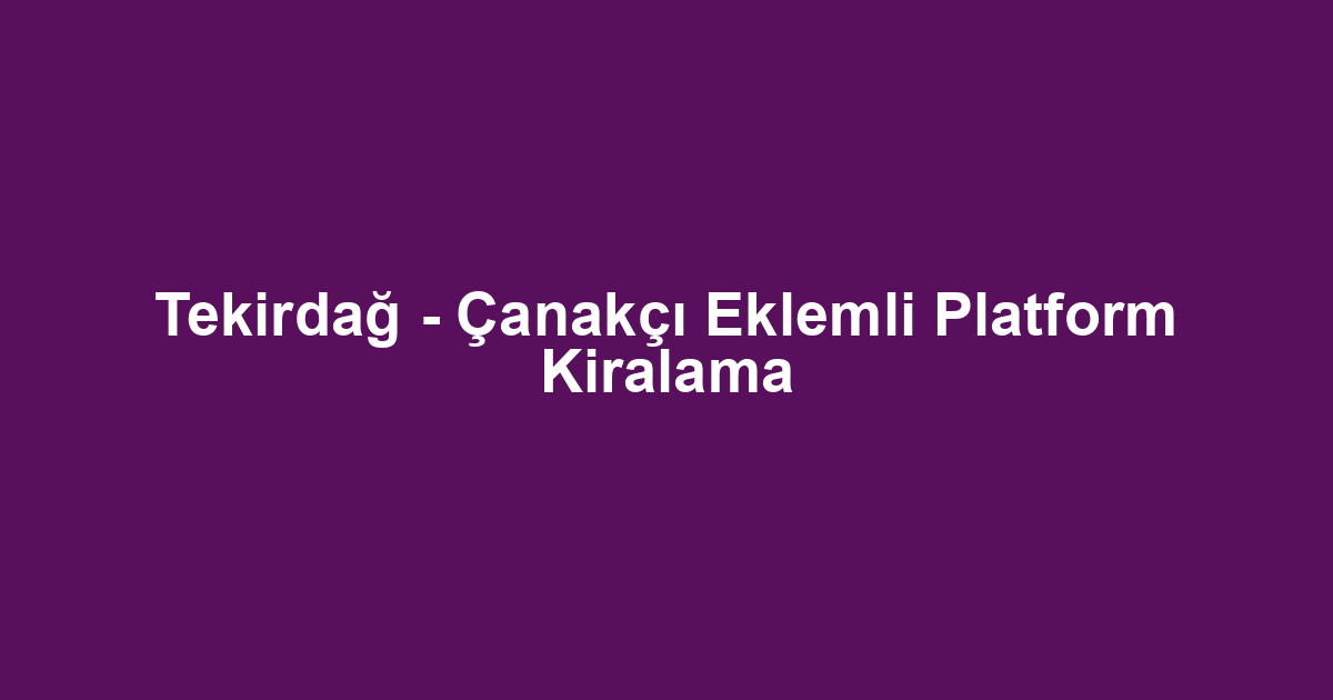 Tekirdağ - Çanakçı Eklemli Platform Kiralama