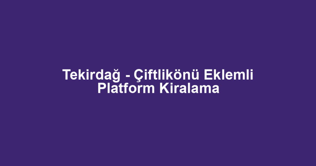 Tekirdağ - Çiftlikönü Eklemli Platform Kiralama
