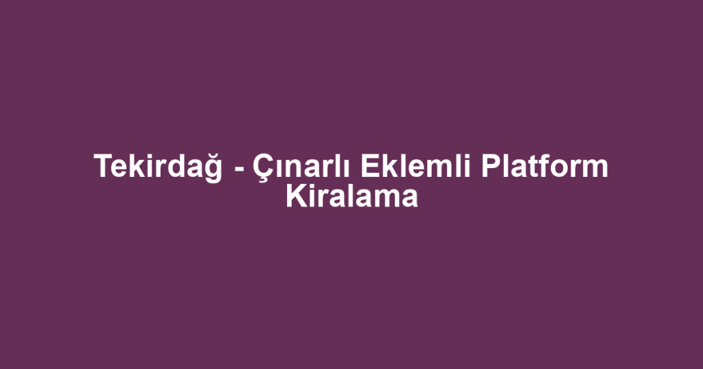 Tekirdağ - Çınarlı Eklemli Platform Kiralama