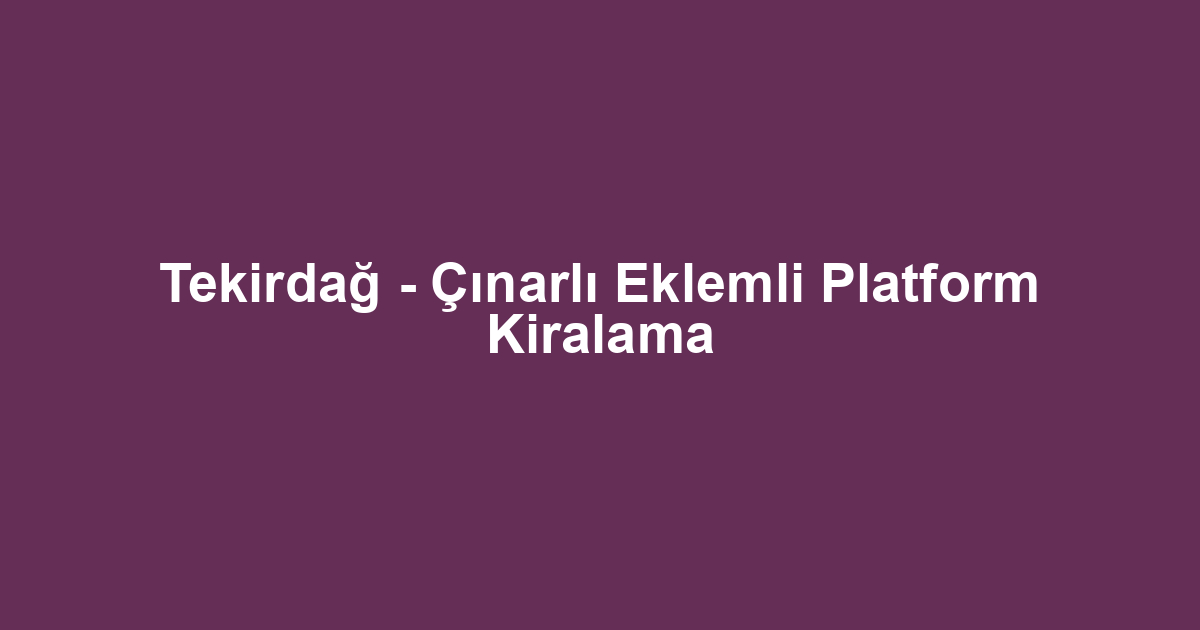 Tekirdağ - Çınarlı Eklemli Platform Kiralama