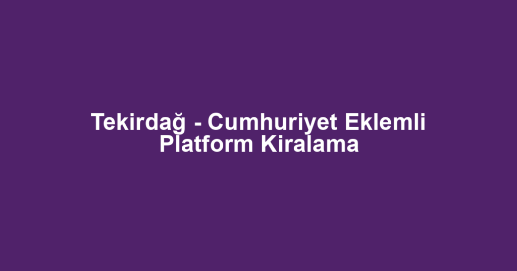 Tekirdağ - Cumhuriyet Eklemli Platform Kiralama