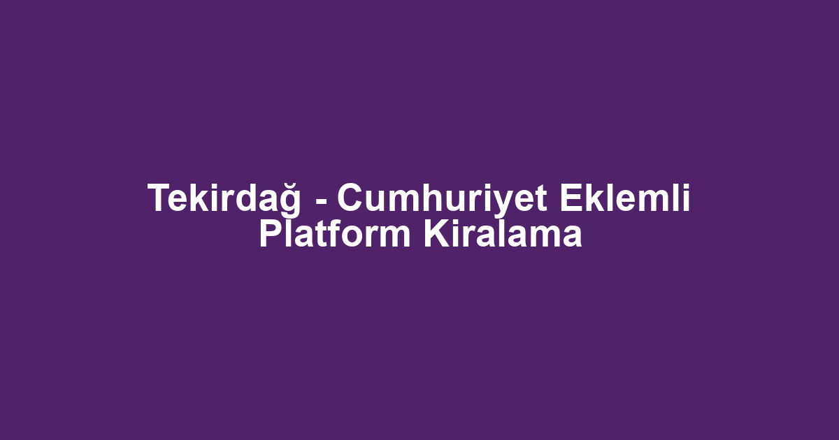 Tekirdağ - Cumhuriyet Eklemli Platform Kiralama
