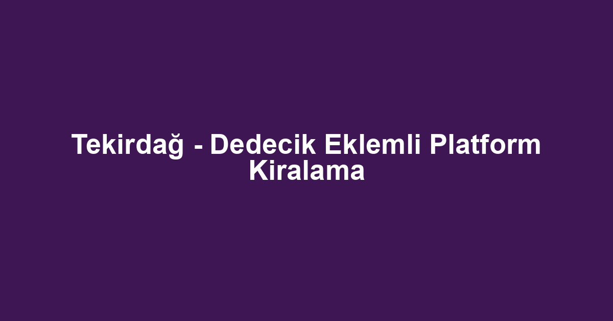 Tekirdağ - Dedecik Eklemli Platform Kiralama