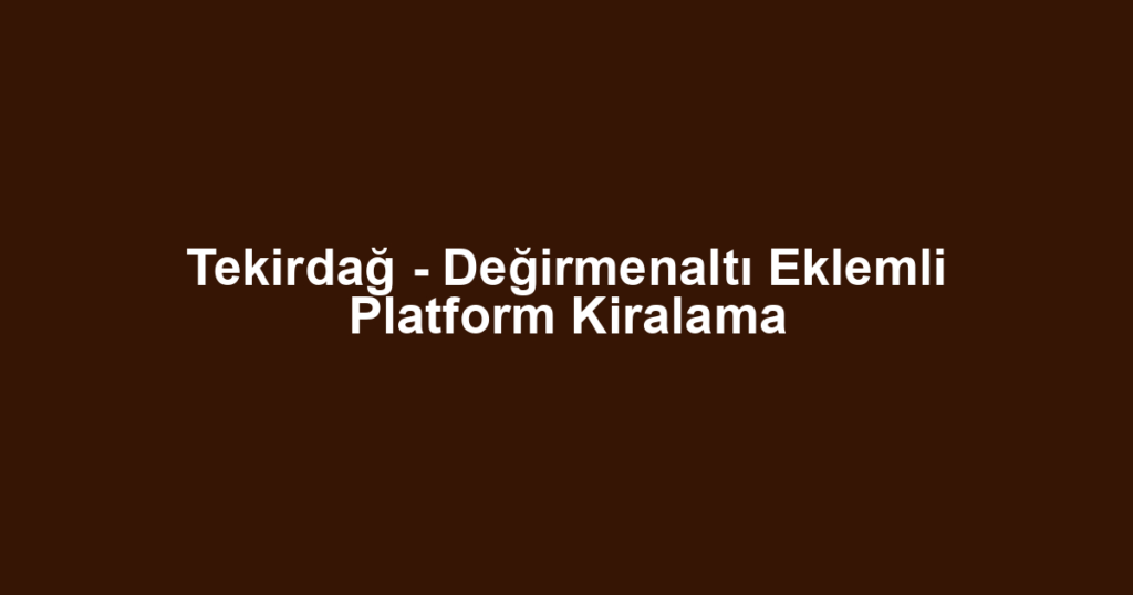 Tekirdağ - Değirmenaltı Eklemli Platform Kiralama