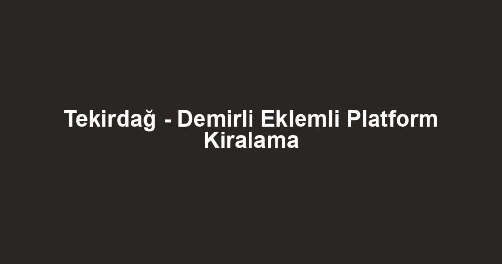 Tekirdağ - Demirli Eklemli Platform Kiralama