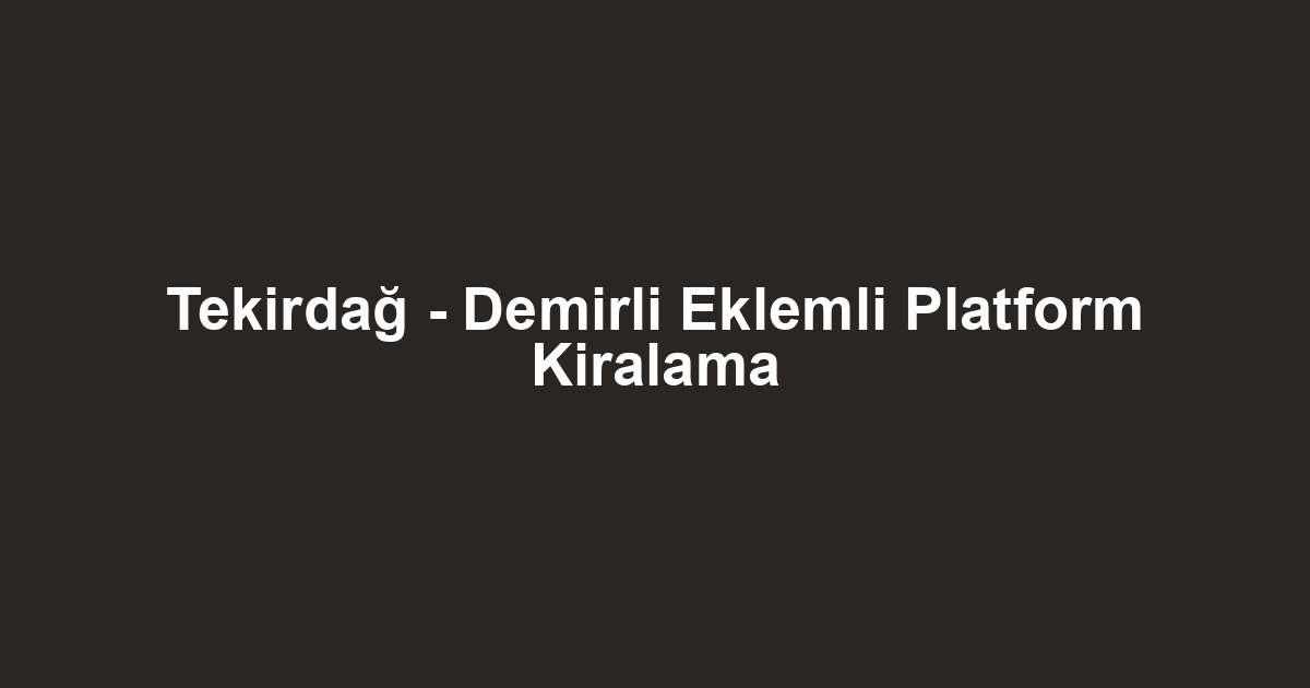 Tekirdağ - Demirli Eklemli Platform Kiralama