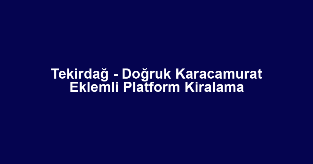 Tekirdağ - Doğruk Karacamurat Eklemli Platform Kiralama
