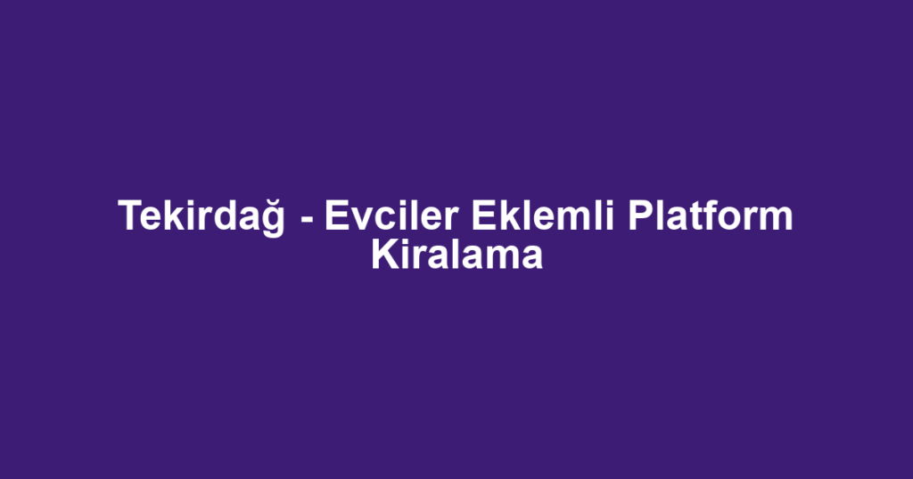 Tekirdağ - Evciler Eklemli Platform Kiralama