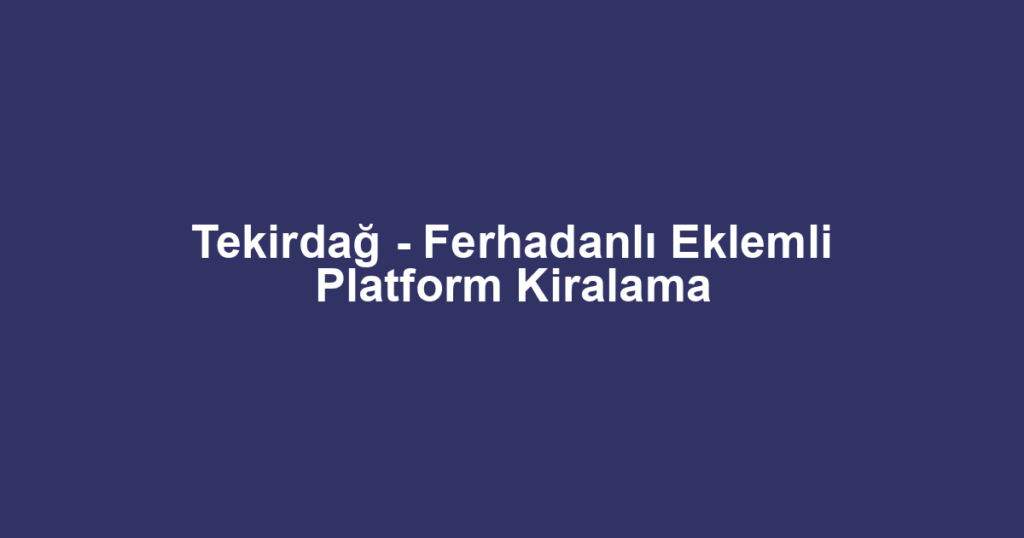 Tekirdağ - Ferhadanlı Eklemli Platform Kiralama