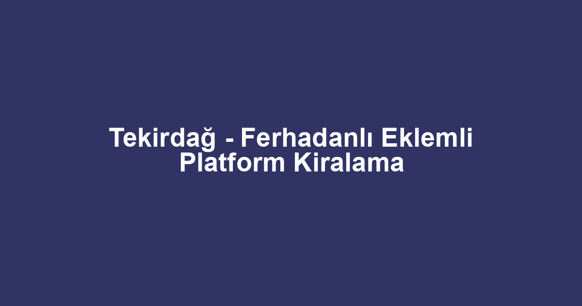 Tekirdağ - Ferhadanlı Eklemli Platform Kiralama