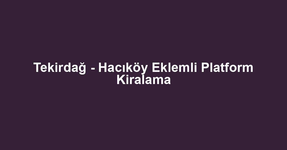 Tekirdağ - Hacıköy Eklemli Platform Kiralama