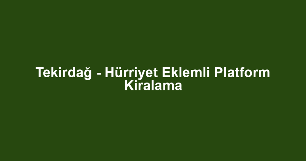 Tekirdağ - Hürriyet Eklemli Platform Kiralama
