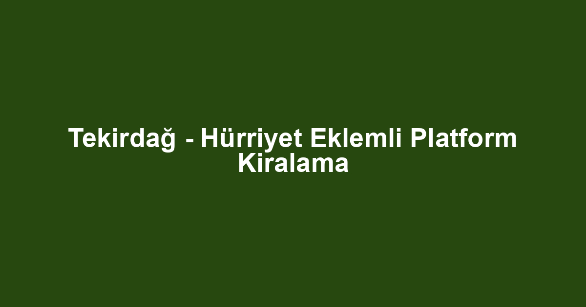 Tekirdağ - Hürriyet Eklemli Platform Kiralama