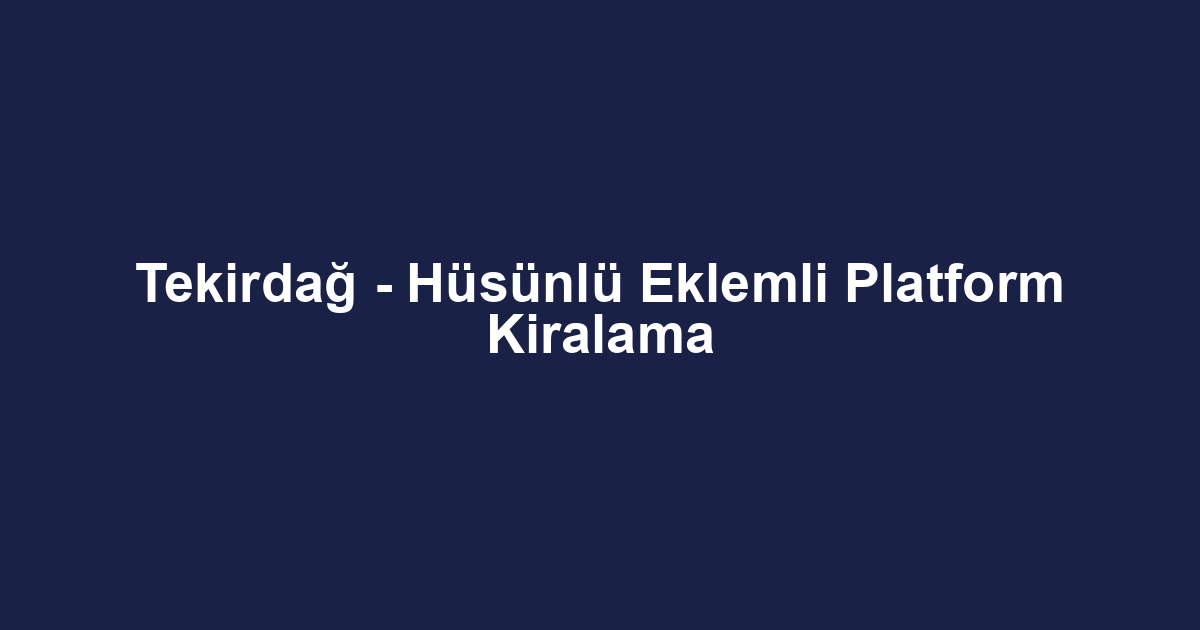 Tekirdağ - Hüsünlü Eklemli Platform Kiralama