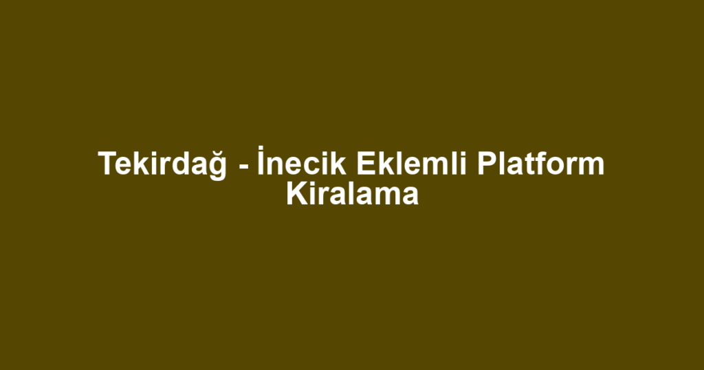 Tekirdağ - İnecik Eklemli Platform Kiralama