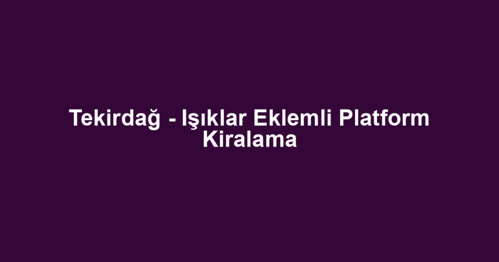 Tekirdağ - Işıklar Eklemli Platform Kiralama