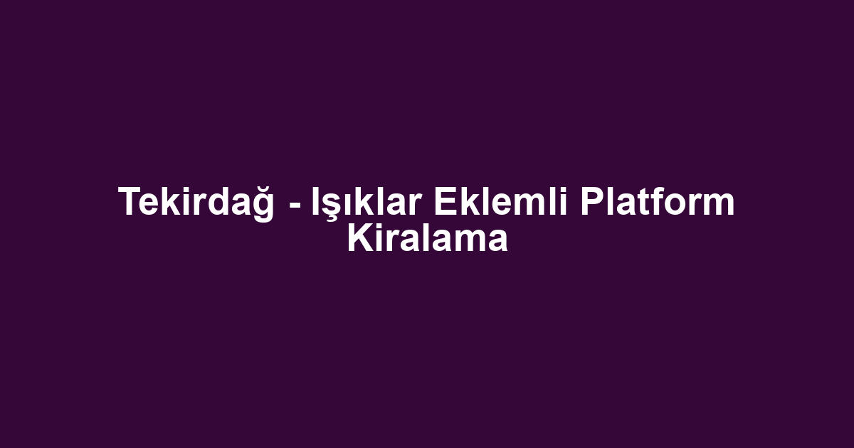 Tekirdağ - Işıklar Eklemli Platform Kiralama