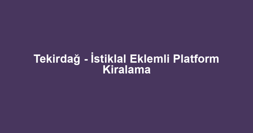 Tekirdağ - İstiklal Eklemli Platform Kiralama