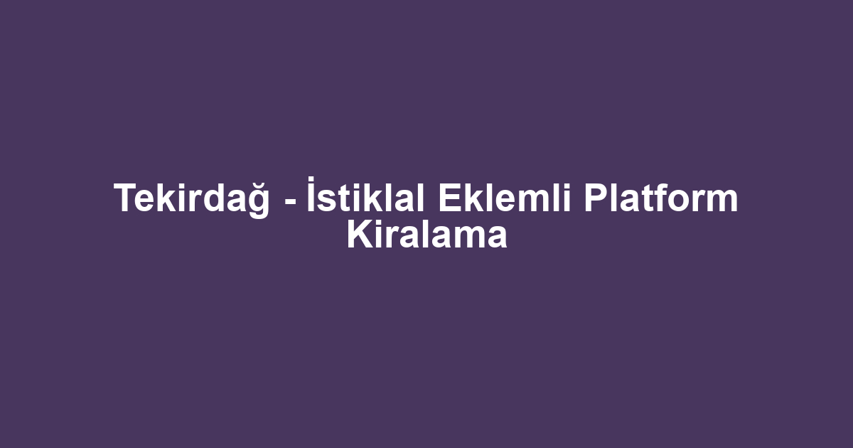 Tekirdağ - İstiklal Eklemli Platform Kiralama