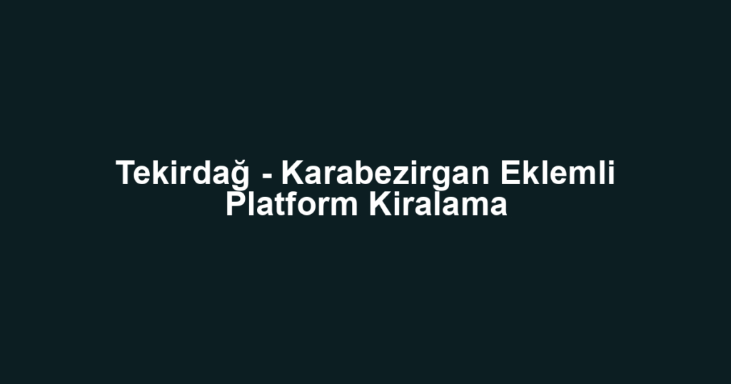 Tekirdağ - Karabezirgan Eklemli Platform Kiralama