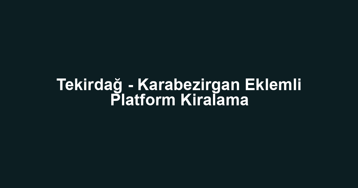 Tekirdağ - Karabezirgan Eklemli Platform Kiralama