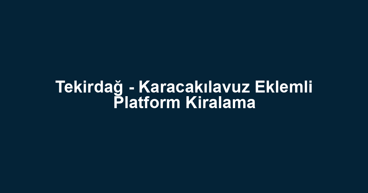 Tekirdağ - Karacakılavuz Eklemli Platform Kiralama