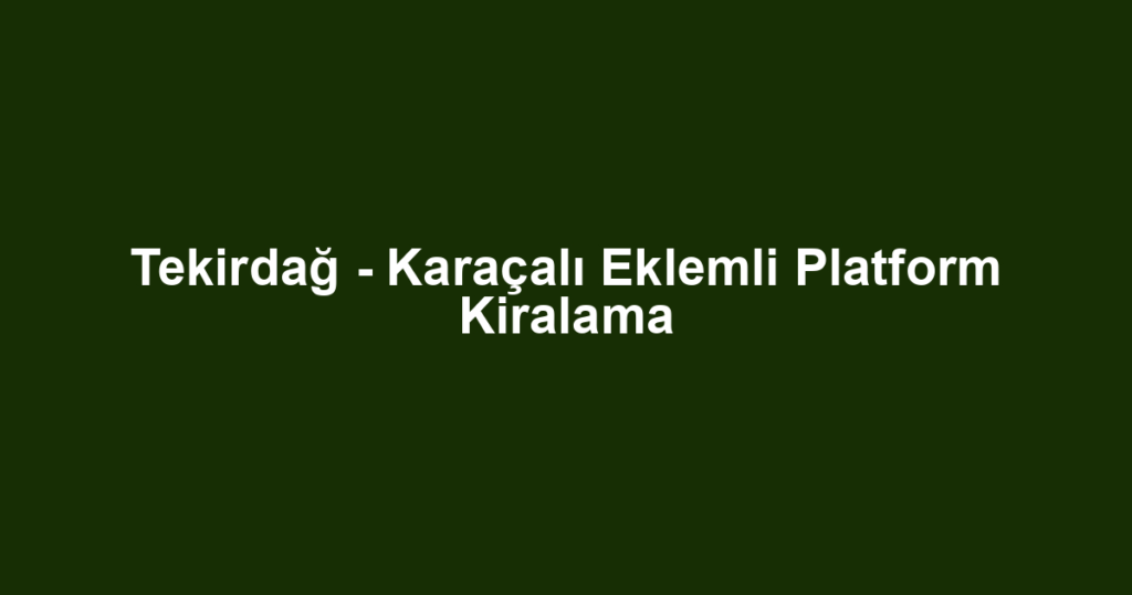 Tekirdağ - Karaçalı Eklemli Platform Kiralama