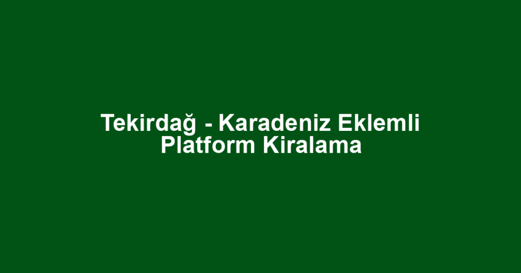 Tekirdağ - Karadeniz Eklemli Platform Kiralama