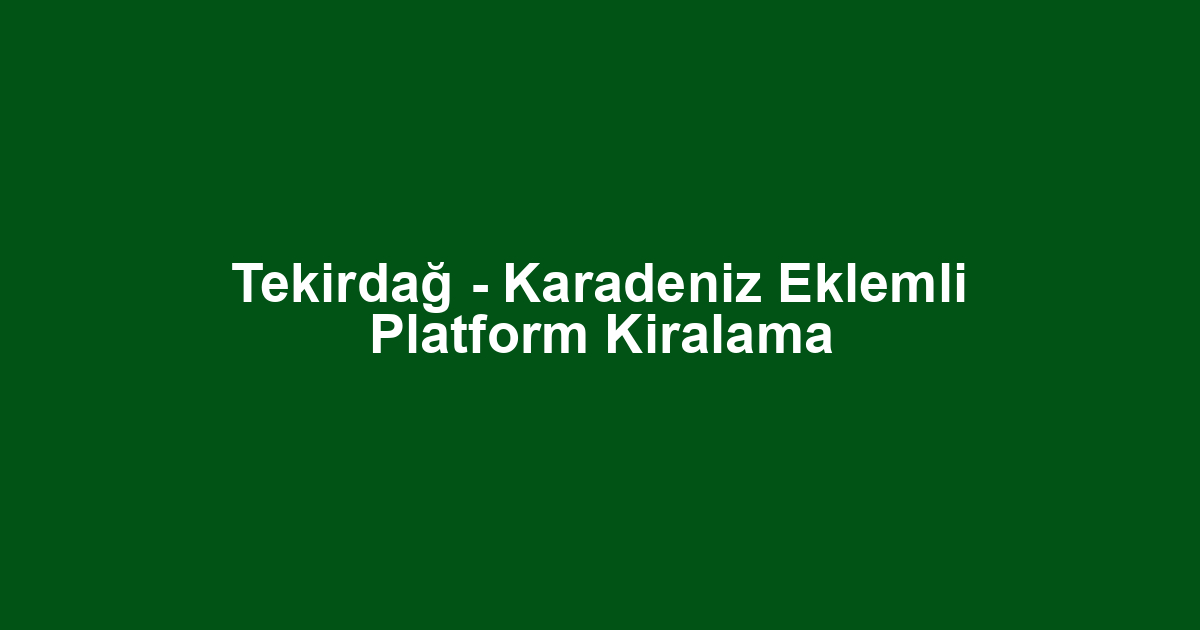 Tekirdağ - Karadeniz Eklemli Platform Kiralama