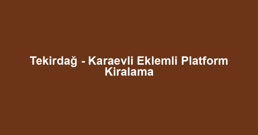 Tekirdağ - Karaevli Eklemli Platform Kiralama