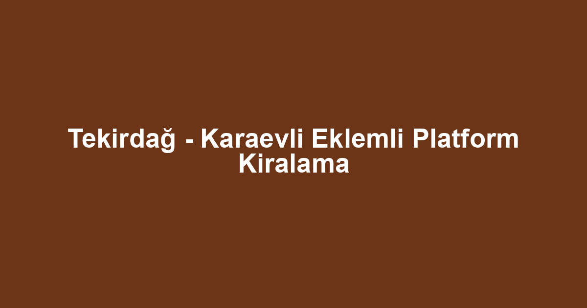 Tekirdağ - Karaevli Eklemli Platform Kiralama