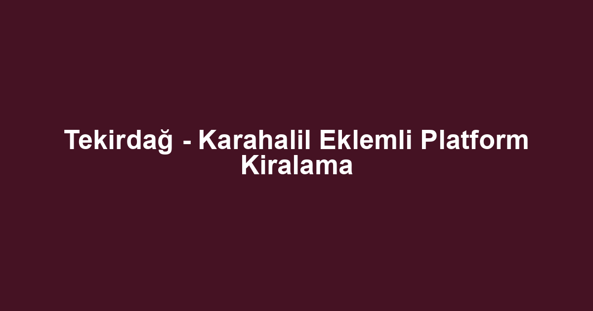 Tekirdağ - Karahalil Eklemli Platform Kiralama