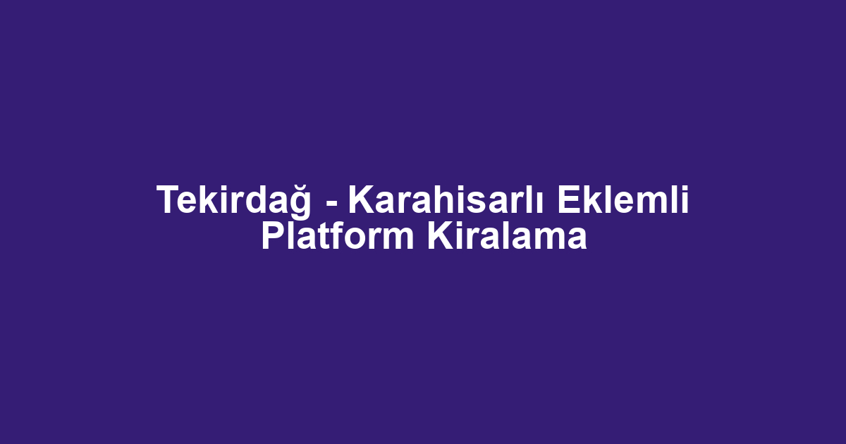 Tekirdağ - Karahisarlı Eklemli Platform Kiralama