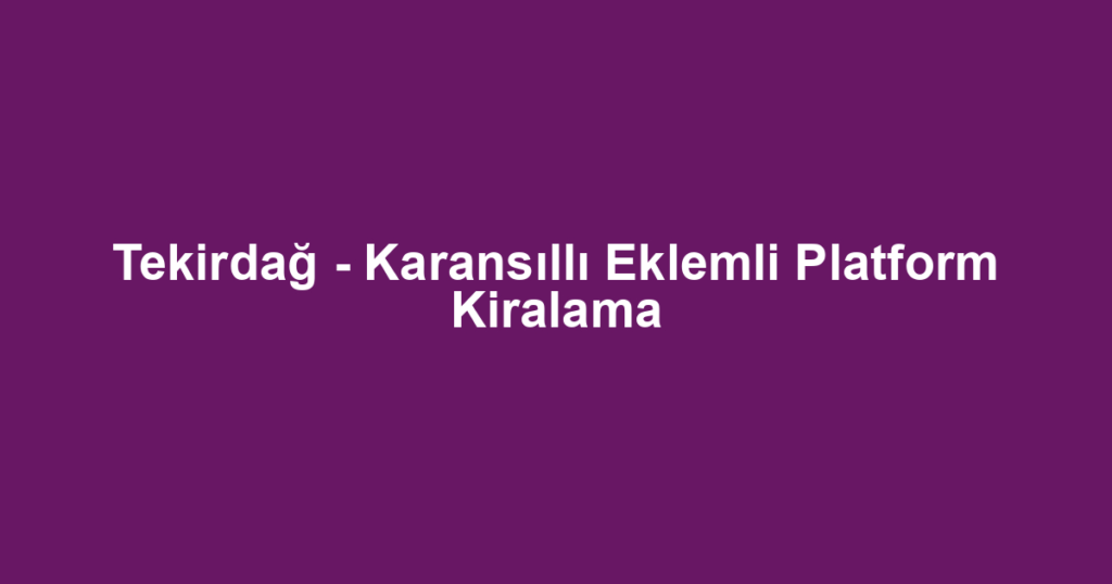 Tekirdağ - Karansıllı Eklemli Platform Kiralama