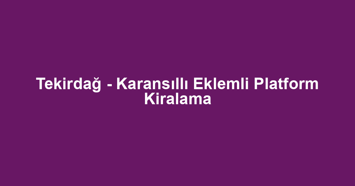 Tekirdağ - Karansıllı Eklemli Platform Kiralama