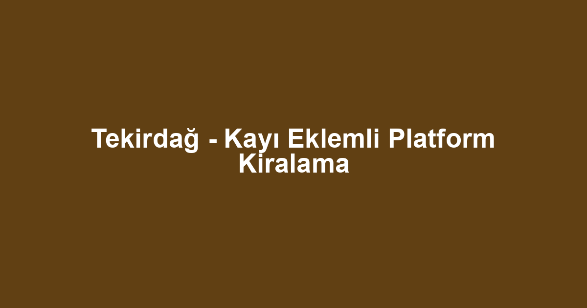 Tekirdağ - Kayı Eklemli Platform Kiralama