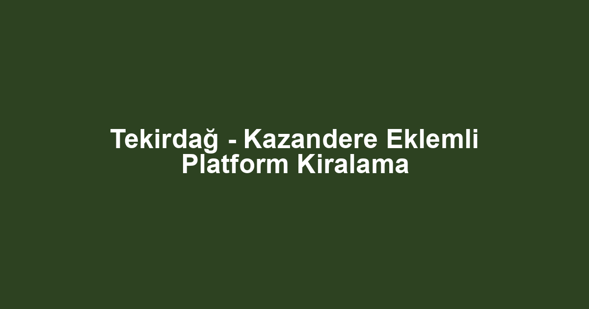 Tekirdağ - Kazandere Eklemli Platform Kiralama