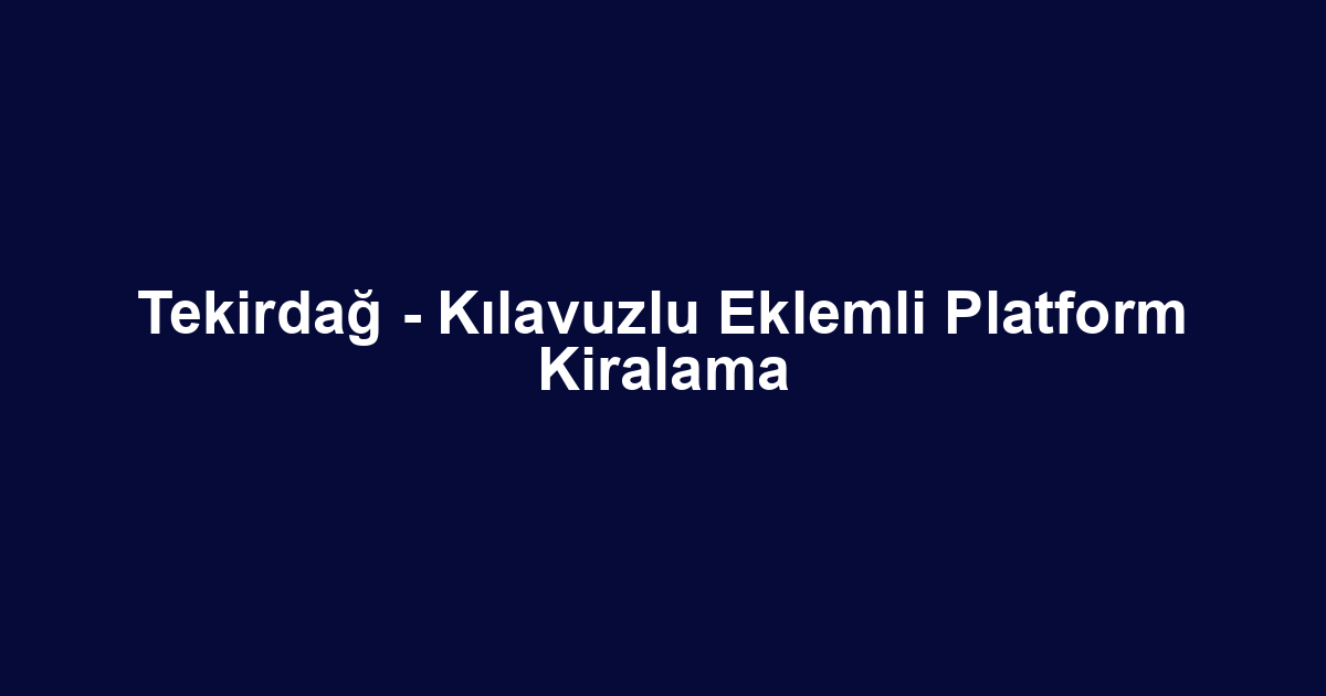 Tekirdağ - Kılavuzlu Eklemli Platform Kiralama